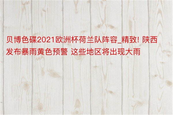 贝博色碟2021欧洲杯荷兰队阵容_精致! 陕西发布暴雨黄色预警 这些地区将出现大雨