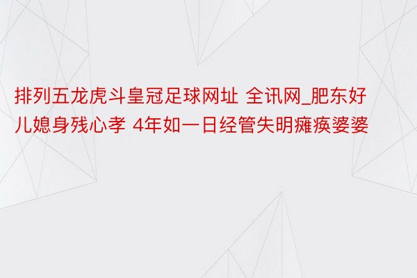 排列五龙虎斗皇冠足球网址 全讯网_肥东好儿媳身残心孝 4年如一日经管失明瘫痪婆婆