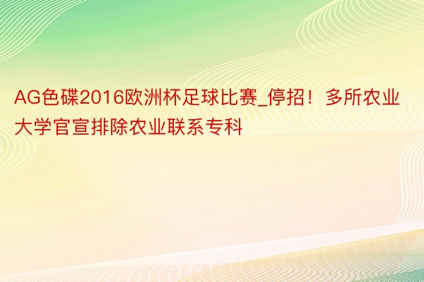 AG色碟2016欧洲杯足球比赛_停招！多所农业大学官宣排除农业联系专科