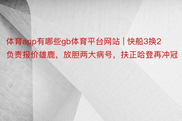 体育app有哪些gb体育平台网站 | 快船3换2负责报价雄鹿，放胆两大病号，扶正哈登再冲冠