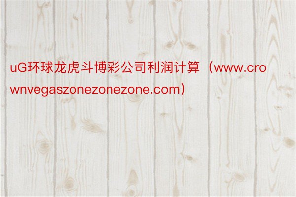 uG环球龙虎斗博彩公司利润计算（www.crownvegaszonezonezone.com）