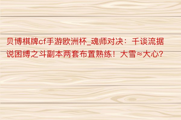 贝博棋牌cf手游欧洲杯_魂师对决：千谈流据说困缚之斗副本两套布置熟练！大雪≈大心？