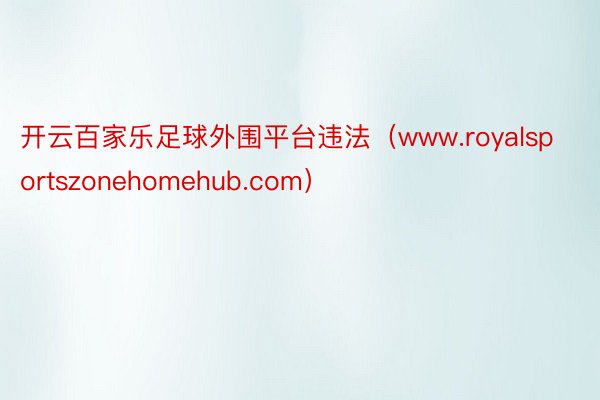 开云百家乐足球外围平台违法（www.royalsportszonehomehub.com）