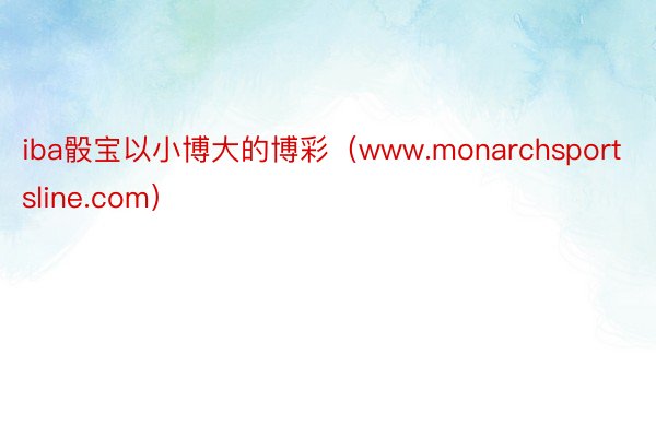 iba骰宝以小博大的博彩（www.monarchsportsline.com）