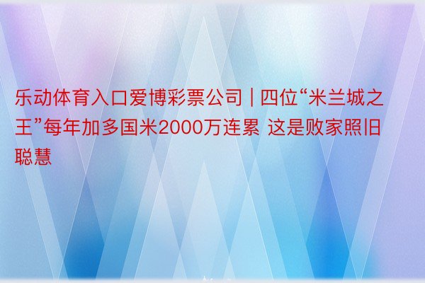 乐动体育入口爱博彩票公司 | 四位“米兰城之王”每年加多国米2000万连累 这是败家照旧聪慧