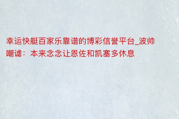 幸运快艇百家乐靠谱的博彩信誉平台_波帅嘲谑：本来念念让恩佐和凯塞多休息