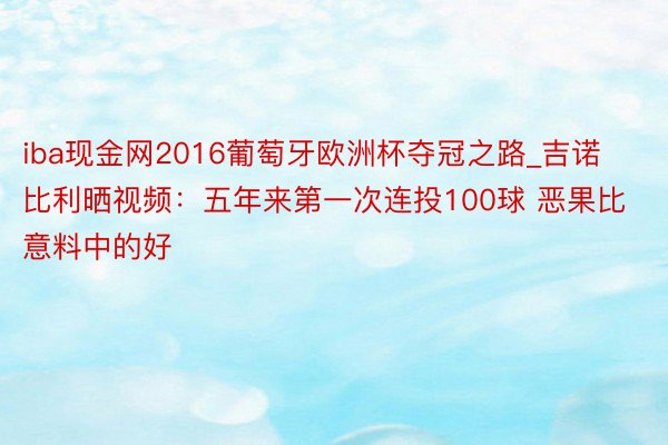 iba现金网2016葡萄牙欧洲杯夺冠之路_吉诺比利晒视频：五年来第一次连投100球 恶果比意料中的好