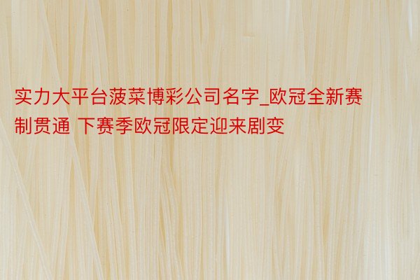 实力大平台菠菜博彩公司名字_欧冠全新赛制贯通 下赛季欧冠限定迎来剧变