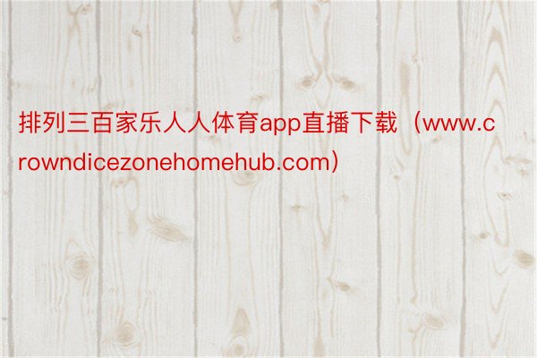 排列三百家乐人人体育app直播下载（www.crowndicezonehomehub.com）