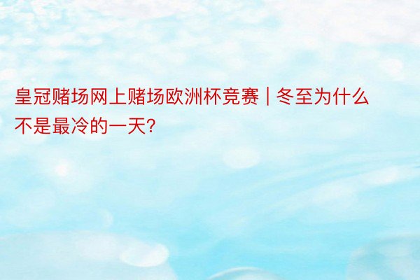 皇冠赌场网上赌场欧洲杯竞赛 | 冬至为什么不是最冷的一天？