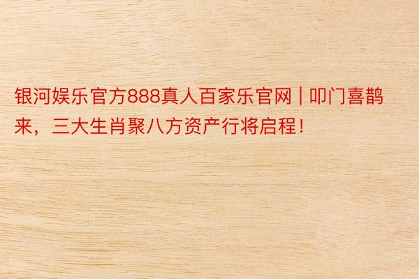 银河娱乐官方888真人百家乐官网 | 叩门喜鹊来，三大生肖聚八方资产行将启程！