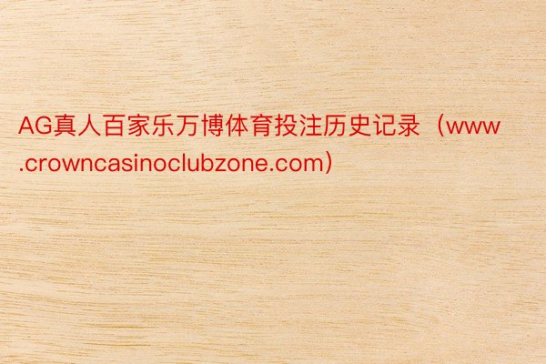 AG真人百家乐万博体育投注历史记录（www.crowncasinoclubzone.com）