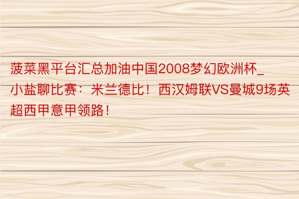 菠菜黑平台汇总加油中国2008梦幻欧洲杯_小盐聊比赛：米兰德比！西汉姆联VS曼城9场英超西甲意甲领路！