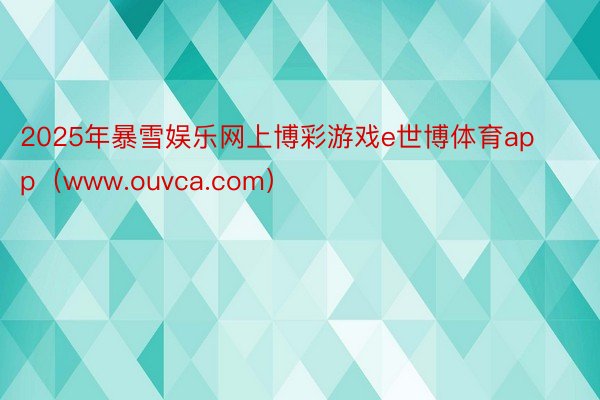 2025年暴雪娱乐网上博彩游戏e世博体育app（www.ouvca.com）