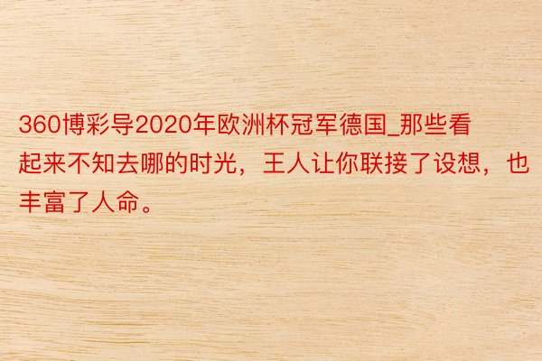 360博彩导2020年欧洲杯冠军德国_那些看起来不知去哪的时光，王人让你联接了设想，也丰富了人命。