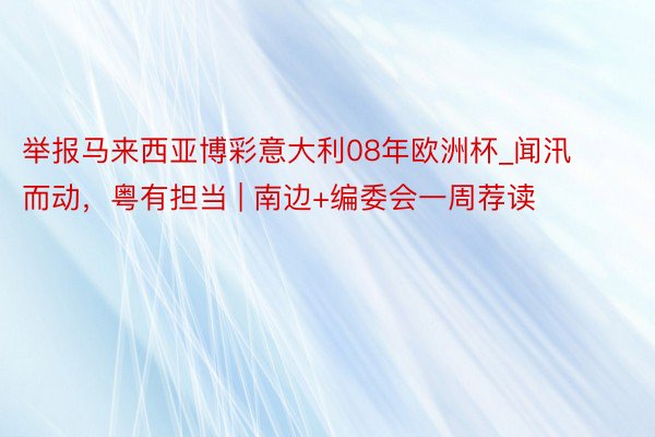 举报马来西亚博彩意大利08年欧洲杯_闻汛而动，粤有担当 | 南边+编委会一周荐读