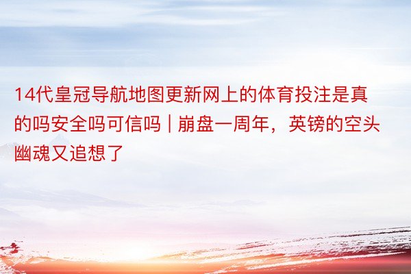 14代皇冠导航地图更新网上的体育投注是真的吗安全吗可信吗 | 崩盘一周年，英镑的空头幽魂又追想了